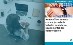 Home Office Entenda Como A Jornada De Trabalho Impacta Na Saude Mental Dos Colaboradores Organização Contábil Lawini - SINALLA