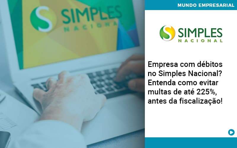 Empresa Com Debitos No Simples Nacional Entenda Como Evitar Multas De Ate 225 Antes Da Fiscalizacao Organização Contábil Lawini - SINALLA