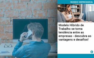 Modelo Hibrido De Trabalho Se Torna Tendencia Entre As Empresas Descubra As Vantagens E Desafios Organização Contábil Lawini - SINALLA