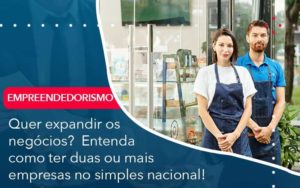 Quer Expandir Os Negocios Entenda Como Ter Duas Ou Mais Empresas No Simples Nacional Organização Contábil Lawini - SINALLA