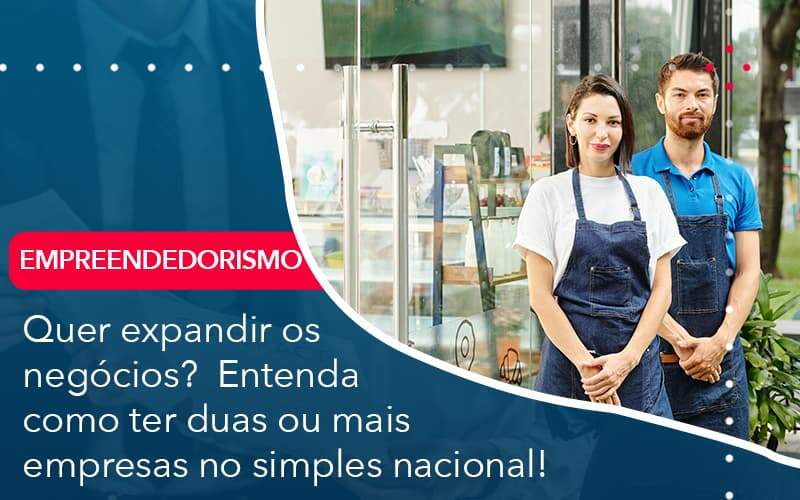 Quer Expandir Os Negocios Entenda Como Ter Duas Ou Mais Empresas No Simples Nacional Organização Contábil Lawini - SINALLA