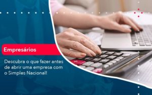 Descubra O Que Fazer Antes De Abrir Uma Empresa Com O Simples Nacional Organização Contábil Lawini - SINALLA