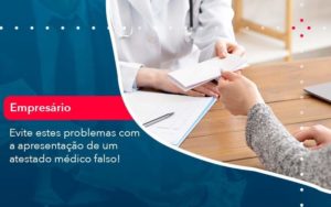 Evite Estes Problemas Com A Apresentacao De Um Atestado Medico Falso 1 Organização Contábil Lawini - SINALLA