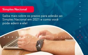 Saiba Mais Sobre Os Prazos Para Adesao Ao Simples Nacional Em 2021 E Como Voce Pode Aderir A Ele 1 Organização Contábil Lawini - SINALLA