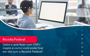 Saiba O Que Fazer Com Cnpj Inapto E Como Voce Pode Ficar Em Dia Com A Receita Federal 1 Organização Contábil Lawini - SINALLA