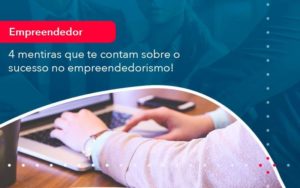 4 Mentiras Que Te Contam Sobre O Sucesso No Empreendedorism 1 Organização Contábil Lawini - SINALLA