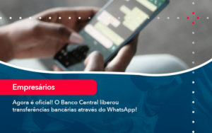 Agora E Oficial O Banco Central Liberou Transferencias Bancarias Atraves Do Whatsapp - SINALLA