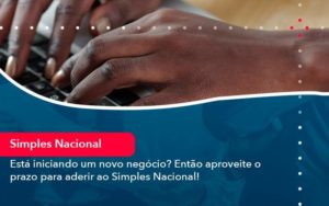 Esta Iniciando Um Novo Negocio Entao Aproveite O Prazo Para Aderir Ao Simples Nacional Organização Contábil Lawini - SINALLA