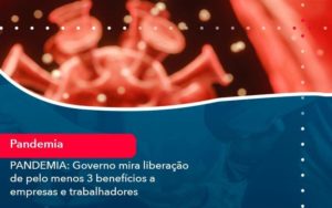 Pandemia Governo Mira Liberacao De Pelo Menos 3 Beneficios A Empresas E Trabalhadores 1 Organização Contábil Lawini - SINALLA