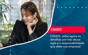 Caged Saiba Agora Os Detalhes Por Tras Dessa Sigla E A Responsabilidade Que Afeta Sua Empresa - SINALLA