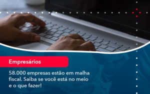 58000 Empresas Estao Em Malha Fiscal Saiba Se Voce Esta No Meio E O Que Fazer 1 - SINALLA