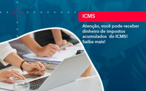 Atencao Voce Pode Receber Dinheiro De Impostos Acumulados Do Icms 1 - SINALLA