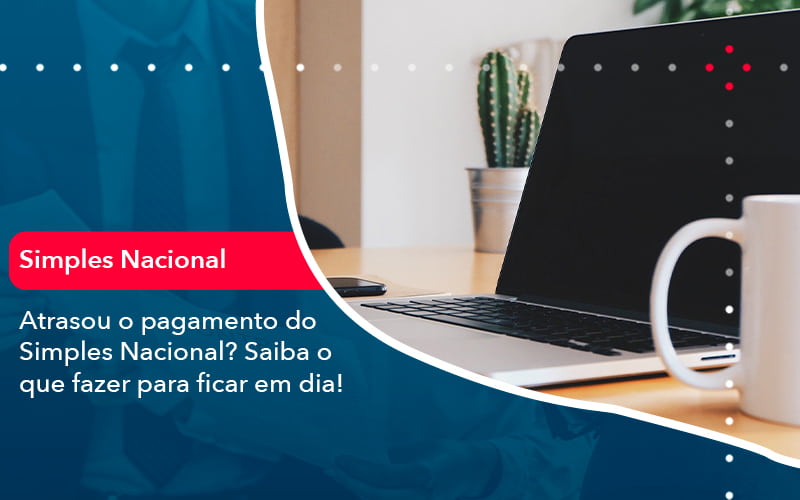 Atrasou O Pagamento Do Simples Nacional Saiba O Que Fazer Para Ficar Em Dia 1 - SINALLA