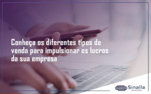 Conheca Os Diferentes Tipos De Venda Para Impulsionar Os Lucros Da Sua Empresa Sinalla - SINALLA