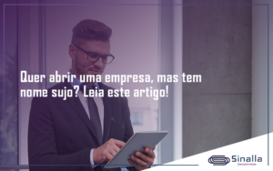 Quer Abrir Uma Empresa Mas Tem Nome Sujo Leia Este Artigo Sinalla - SINALLA